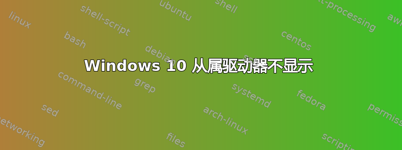 Windows 10 从属驱动器不显示