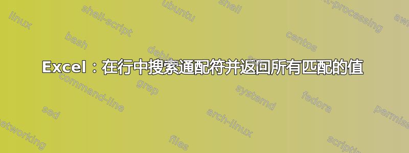 Excel：在行中搜索通配符并返回所有匹配的值