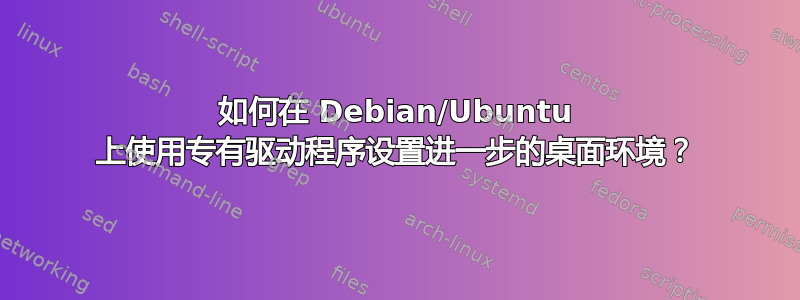 如何在 Debian/Ubuntu 上使用专有驱动程序设置进一步的桌面环境？