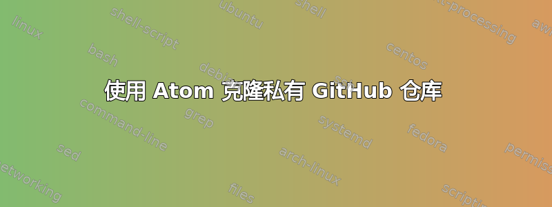 使用 Atom 克隆私有 GitHub 仓库