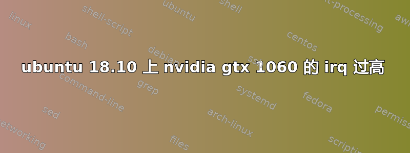 ubuntu 18.10 上 nvidia gtx 1060 的 irq 过高