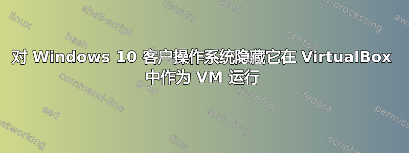 对 Windows 10 客户操作系统隐藏它在 VirtualBox 中作为 VM 运行