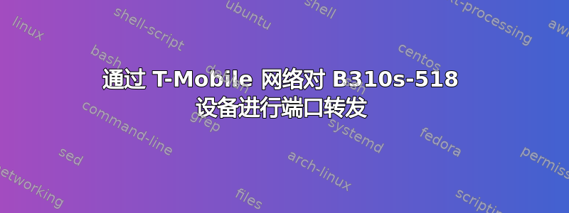 通过 T-Mobile 网络对 B310s-518 设备进行端口转发