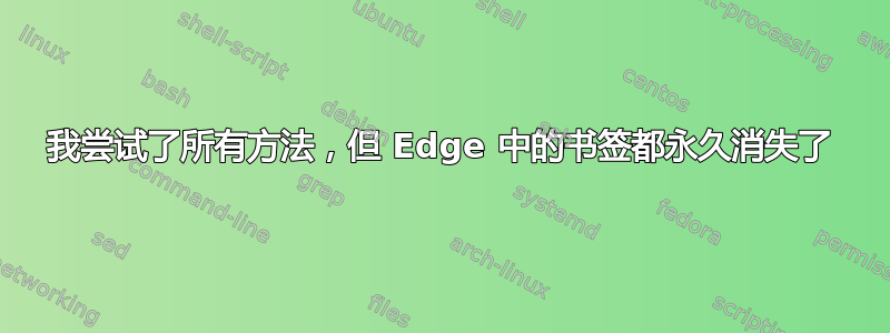 我尝试了所有方法，但 Edge 中的书签都永久消失了