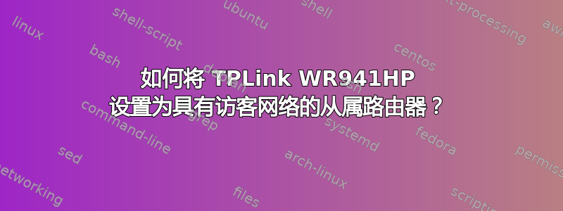 如何将 TPLink WR941HP 设置为具有访客网络的从属路由器？