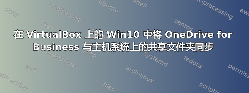 在 VirtualBox 上的 Win10 中将 OneDrive for Business 与主机系统上的共享文件夹同步