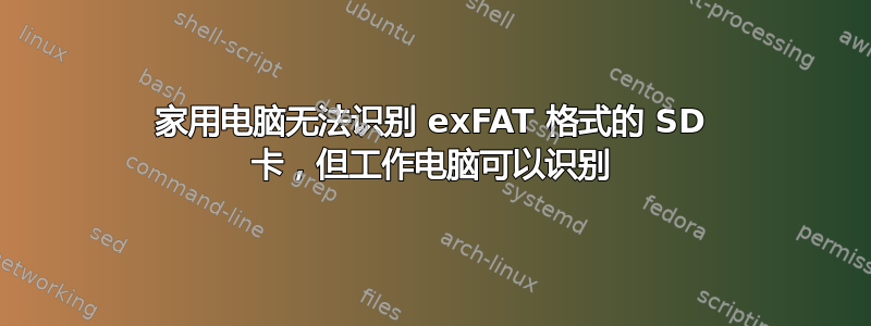 家用电脑无法识别 exFAT 格式的 SD 卡，但工作电脑可以识别