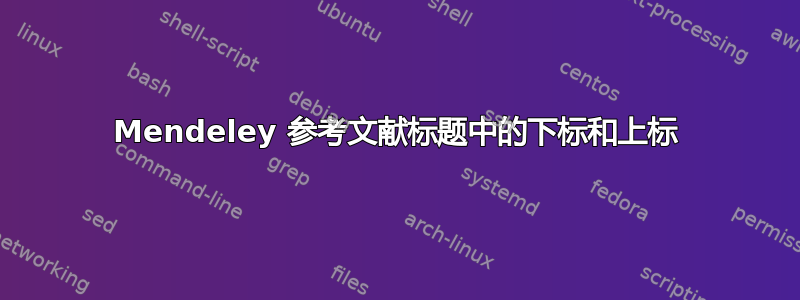 Mendeley 参考文献标题中的下标和上标