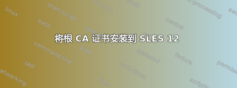 将根 CA 证书安装到 SLES 12