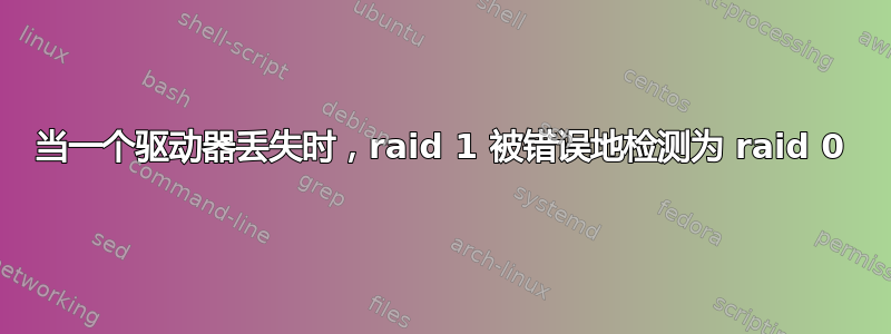 当一个驱动器丢失时，raid 1 被错误地检测为 raid 0