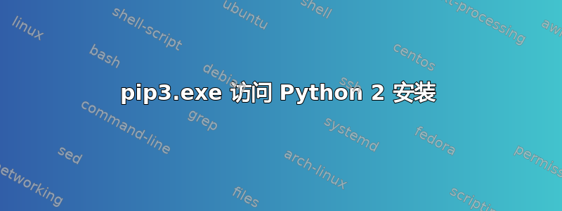 pip3.exe 访问 Python 2 安装