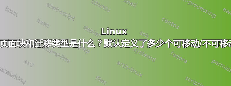 Linux 内存中的页面块和迁移类型是什么？默认定义了多少个可移动/不可移动页面？