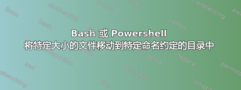 Bash 或 Powershell 将特定大小的文件移动到特定命名约定的目录中