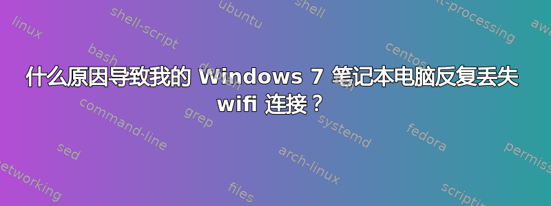 什么原因导致我的 Windows 7 笔记本电脑反复丢失 wifi 连接？