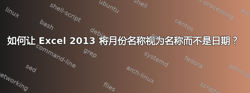 如何让 Excel 2013 将月份名称视为名称而不是日期？