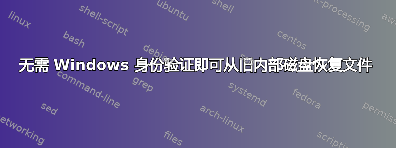 无需 Windows 身份验证即可从旧内部磁盘恢复文件