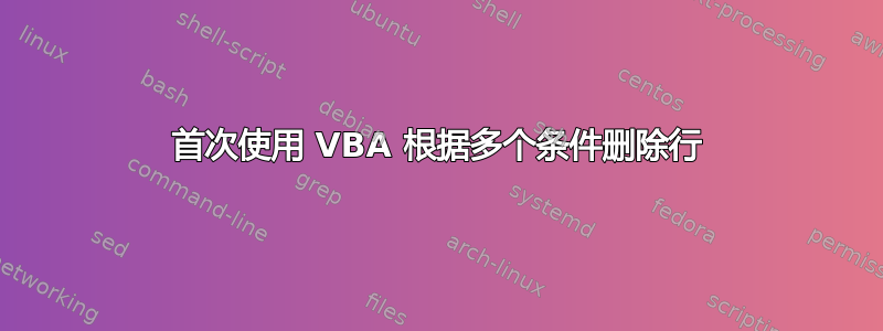 首次使用 VBA 根据多个条件删除行