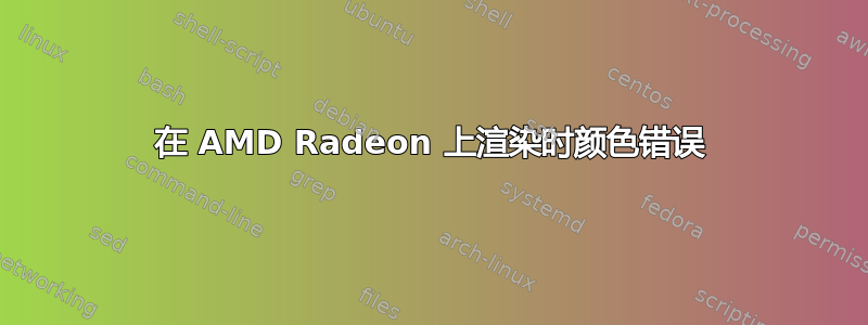 在 AMD Radeon 上渲染时颜色错误