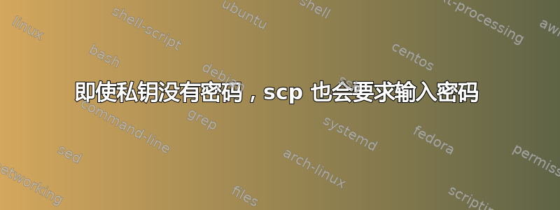 即使私钥没有密码，scp 也会要求输入密码