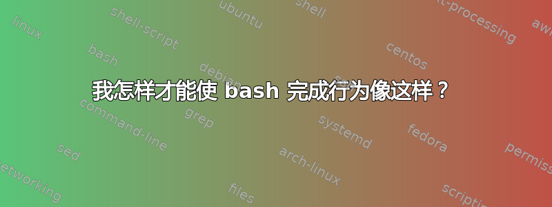 我怎样才能使 bash 完成行为像这样？