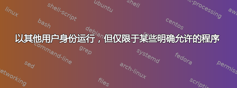 以其他用户身份运行，但仅限于某些明确允许的程序