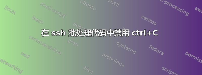 在 ssh 批处理代码中禁用 ctrl+C