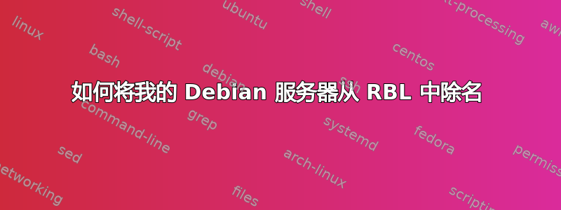 如何将我的 Debian 服务器从 RBL 中除名