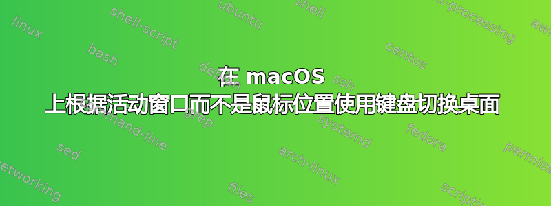 在 macOS 上根据活动窗口而不是鼠标位置使用键盘切换桌面