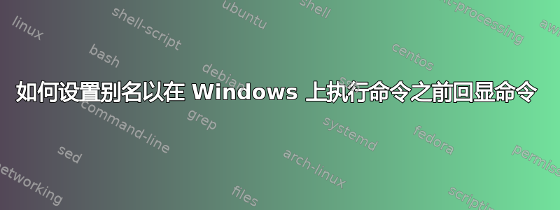如何设置别名以在 Windows 上执行命令之前回显命令