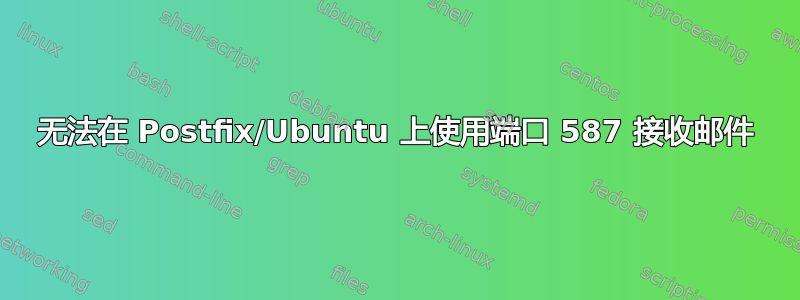 无法在 Postfix/Ubuntu 上使用端口 587 接收邮件