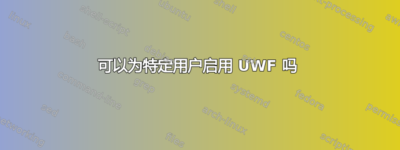 可以为特定用户启用 UWF 吗