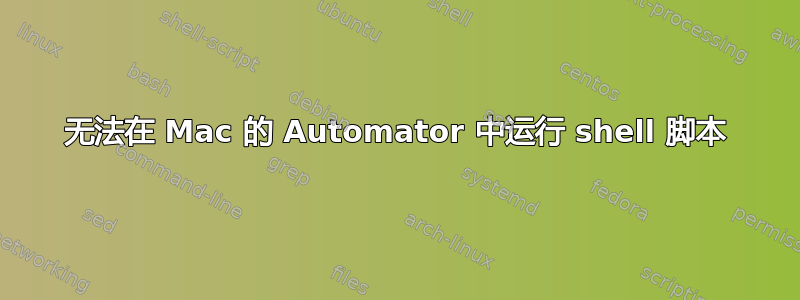 无法在 Mac 的 Automator 中运行 shell 脚本