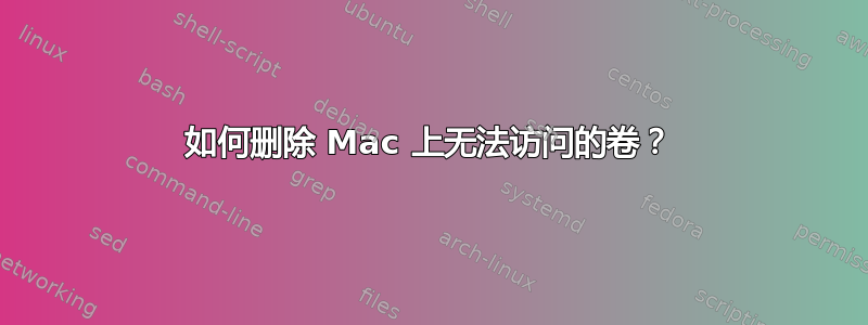 如何删除 Mac 上无法访问的卷？