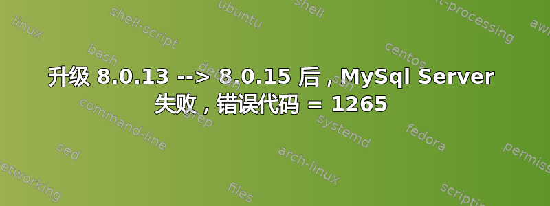 升级 8.0.13 --> 8.0.15 后，MySql Server 失败，错误代码 = 1265