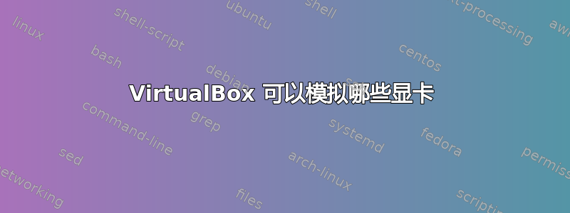 VirtualBox 可以模拟哪些显卡