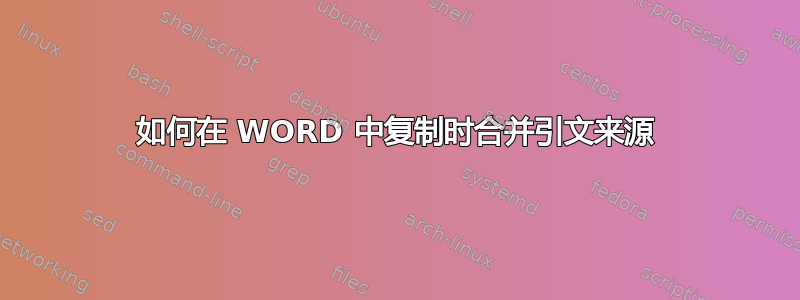 如何在 WORD 中复制时合并引文来源