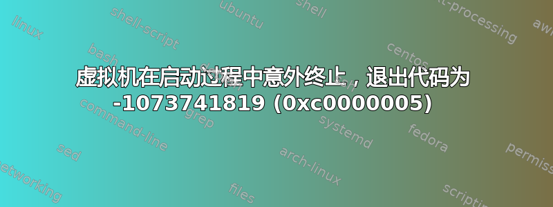 虚拟机在启动过程中意外终止，退出代码为 -1073741819 (0xc0000005)