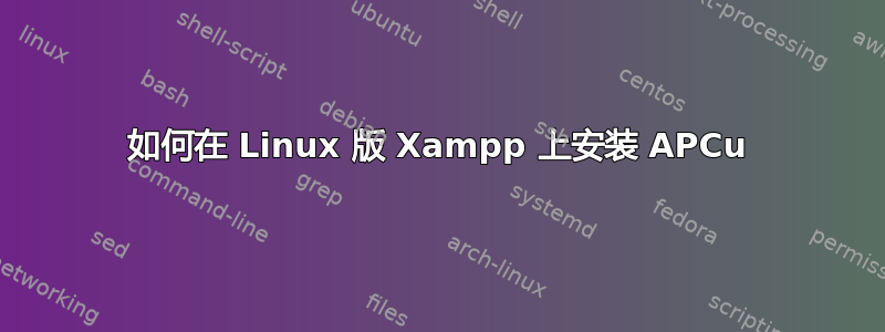 如何在 Linux 版 Xampp 上安装 APCu