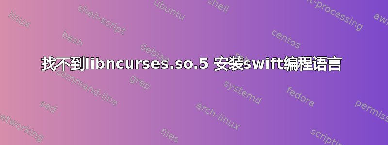 找不到libncurses.so.5 安装swift编程语言