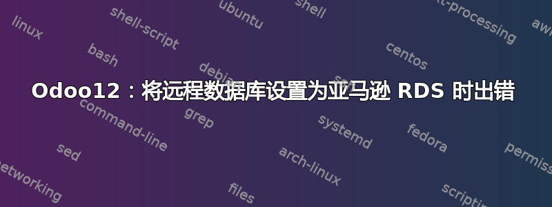 Odoo12：将远程数据库设置为亚马逊 RDS 时出错