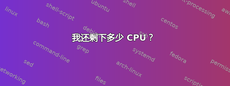 我还剩下多少 CPU？