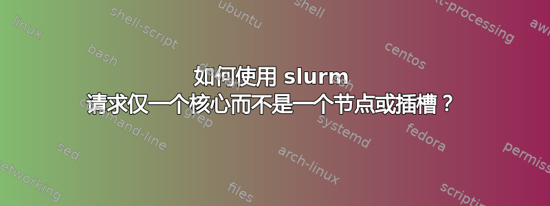 如何使用 slurm 请求仅一个核心而不是一个节点或插槽？