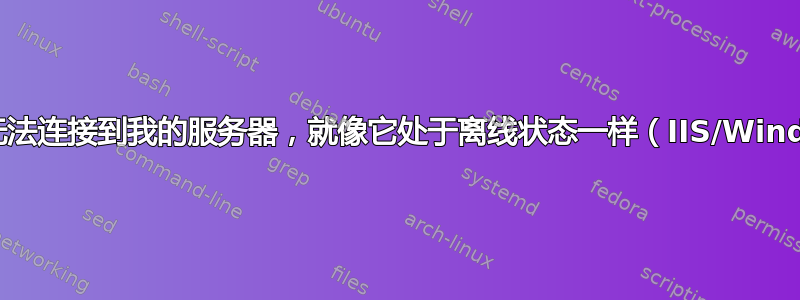 什么都无法连接到我的服务器，就像它处于离线状态一样（IIS/Windows）