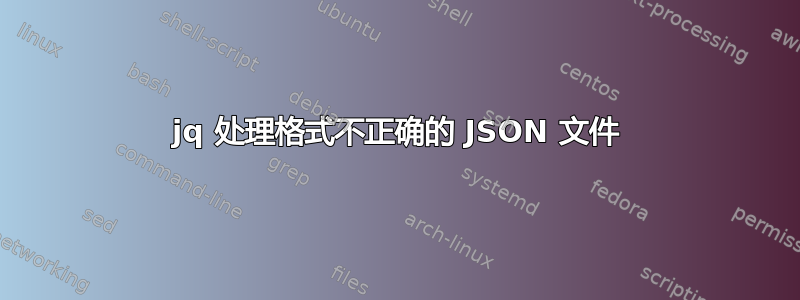 jq 处理格式不正确的 JSON 文件