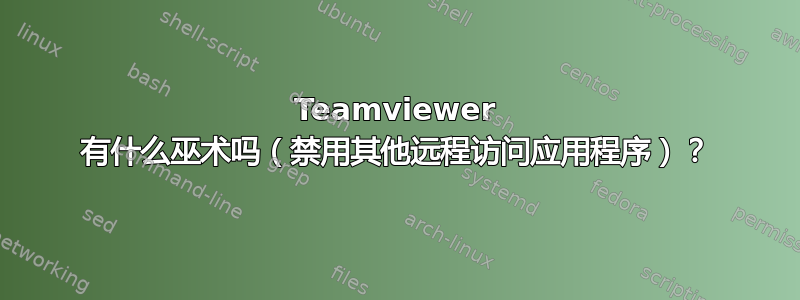 Teamviewer 有什么巫术吗（禁用其他远程访问应用程序）？