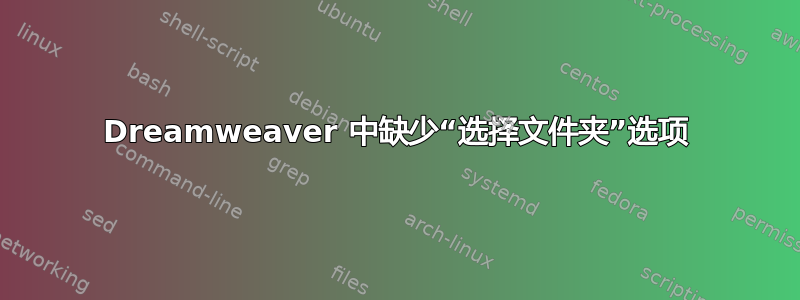 Dreamweaver 中缺少“选择文件夹”选项