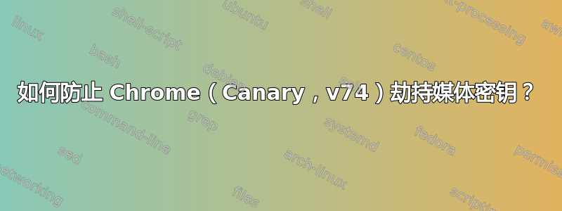 如何防止 Chrome（Canary，v74）劫持媒体密钥？