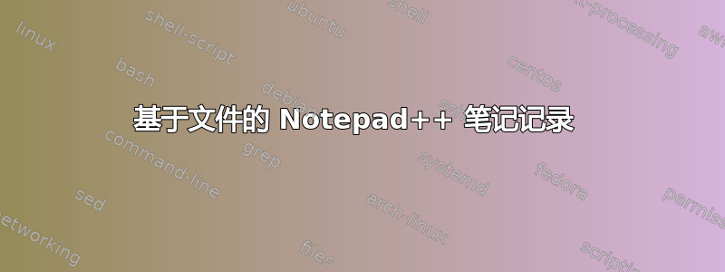 基于文件的 Notepad++ 笔记记录 