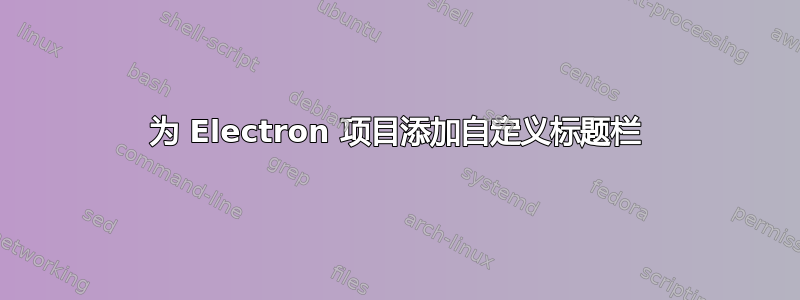 为 Electron 项目添加自定义标题栏