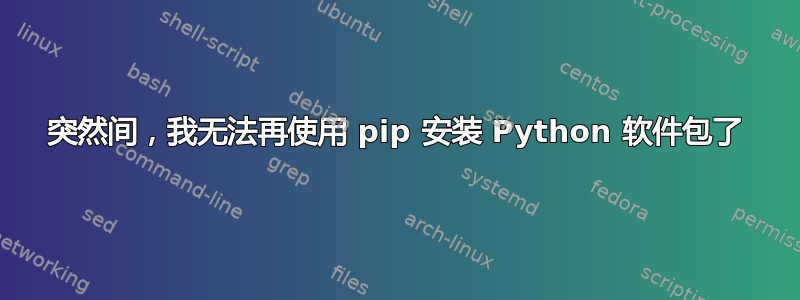 突然间，我无法再使用 pip 安装 Python 软件包了